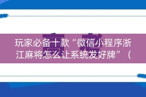 玩家必备十款“微信小程序浙江麻将怎么让系统发好牌”（软件出售)