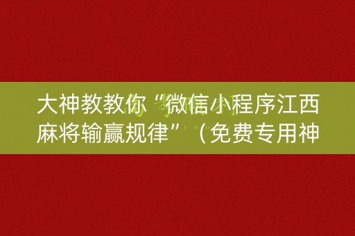 大神教教你“微信小程序江西麻将输赢规律”（免费专用神器)
