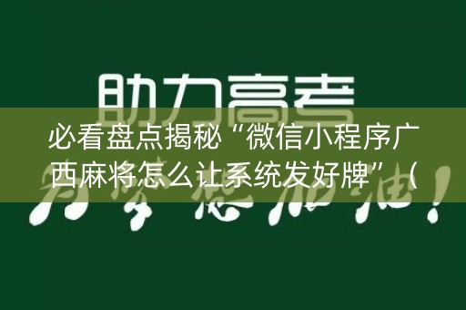 必看盘点揭秘“微信小程序广西麻将怎么让系统发好牌”（发牌有什么规律吗)