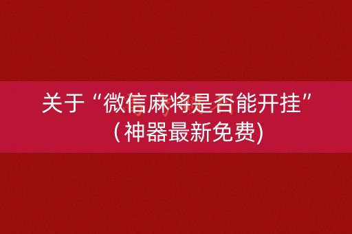 关于“微信麻将是否能开挂”（神器最新免费)