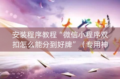 安装程序教程“微信小程序双扣怎么能分到好牌”（专用神器下载)