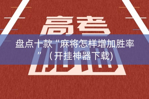 盘点十款“麻将怎样增加胜率”（开挂神器下载)
