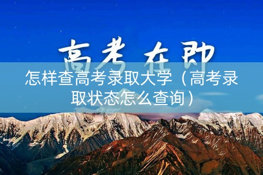 怎样查高考录取大学（高考录取状态怎么查询）
