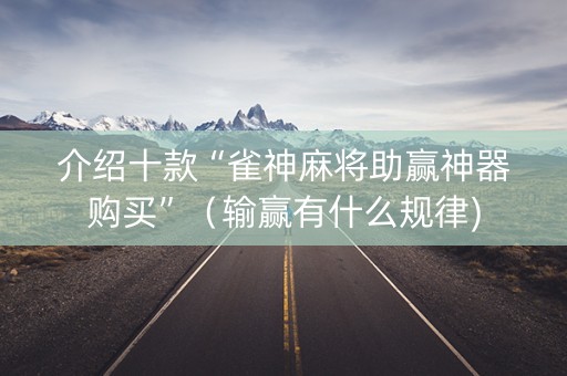 介绍十款“雀神麻将助赢神器购买”（输赢有什么规律)