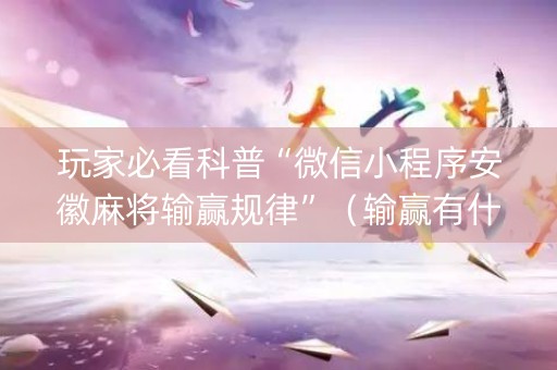 玩家必看科普“微信小程序安徽麻将输赢规律”（输赢有什么规律)