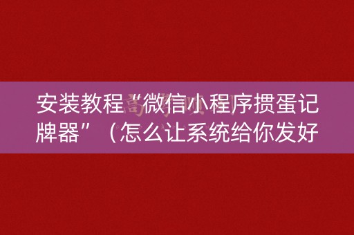 安装教程“微信小程序掼蛋记牌器”（怎么让系统给你发好牌)
