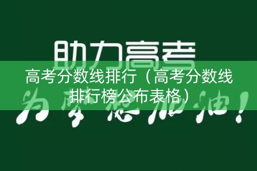 高考分数线排行（高考分数线排行榜公布表格）
