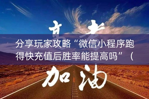 分享玩家攻略“微信小程序跑得快充值后胜率能提高吗”（有什么诀窍)