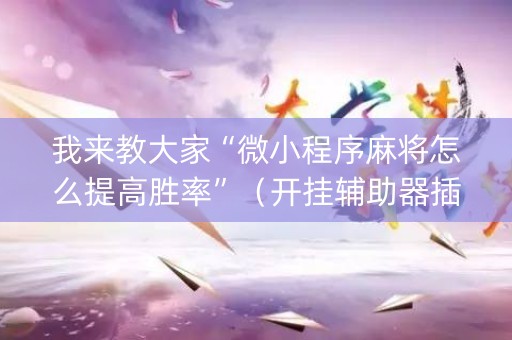 我来教大家“微小程序麻将怎么提高胜率”（开挂辅助器插件)