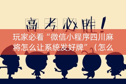 玩家必看“微信小程序四川麻将怎么让系统发好牌”（怎么让系统给自己好牌)