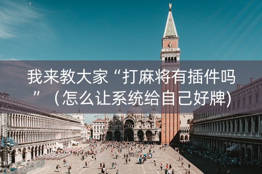 我来教大家“打麻将有插件吗”（怎么让系统给自己好牌)