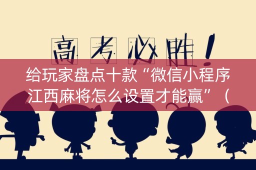 给玩家盘点十款“微信小程序江西麻将怎么设置才能赢”（怎么能让牌好一点)