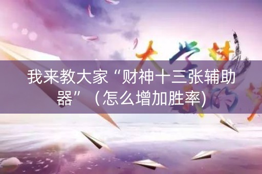 我来教大家“财神十三张辅助器”（怎么增加胜率)