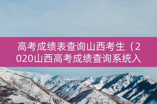 高考成绩表查询山西考生（2020山西高考成绩查询系统入口官网）