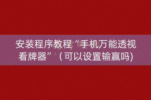 安装程序教程“手机万能透视看牌器”（可以设置输赢吗)