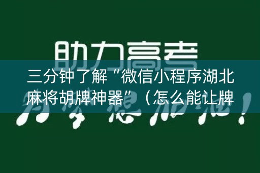 三分钟了解“微信小程序湖北麻将胡牌神器”（怎么能让牌好一点)
