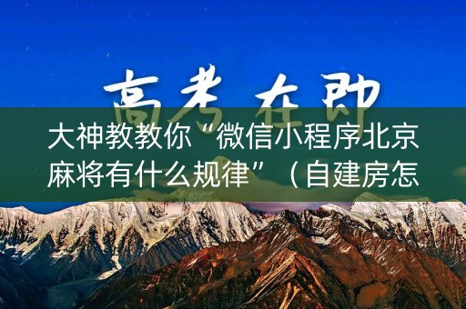 大神教教你“微信小程序北京麻将有什么规律”（自建房怎么赢)