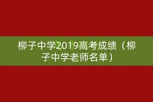 柳子中学2019高考成绩（柳子中学老师名单）