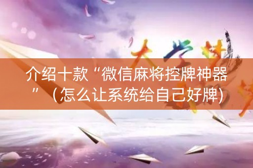 介绍十款“微信麻将控牌神器”（怎么让系统给自己好牌)