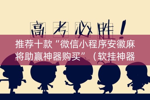 推荐十款“微信小程序安徽麻将助赢神器购买”（软挂神器)