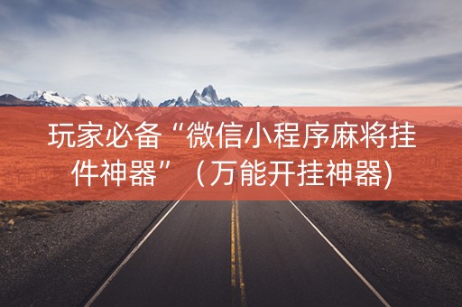 玩家必备“微信小程序麻将挂件神器”（万能开挂神器)