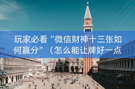 玩家必看“微信财神十三张如何赢分”（怎么能让牌好一点)
