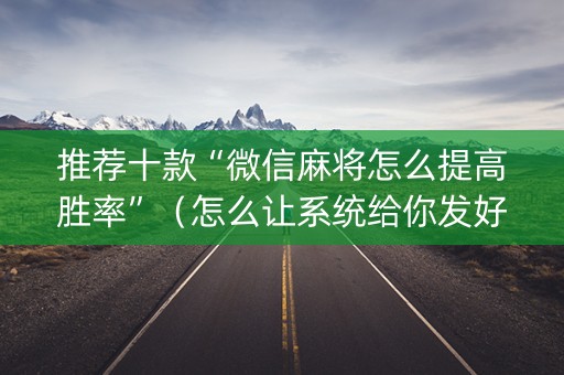 推荐十款“微信麻将怎么提高胜率”（怎么让系统给你发好牌)