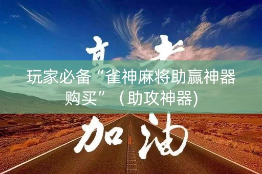 玩家必备“雀神麻将助赢神器购买”（助攻神器)