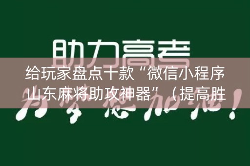 给玩家盘点十款“微信小程序山东麻将助攻神器”（提高胜率软件)