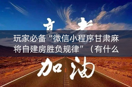玩家必备“微信小程序甘肃麻将自建房胜负规律”（有什么规律)