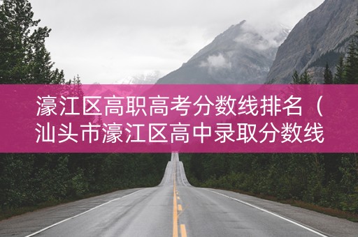 濠江区高职高考分数线排名（汕头市濠江区高中录取分数线）