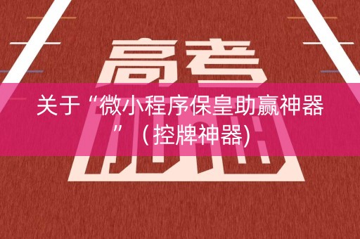 关于“微小程序保皇助赢神器”（控牌神器)