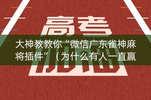 大神教教你“微信广东雀神麻将插件”（为什么有人一直赢)