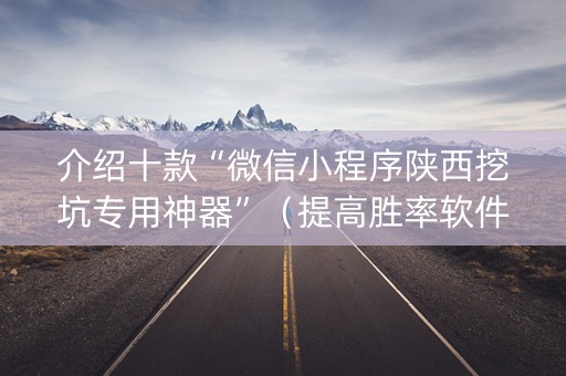 介绍十款“微信小程序陕西挖坑专用神器”（提高胜率软件)