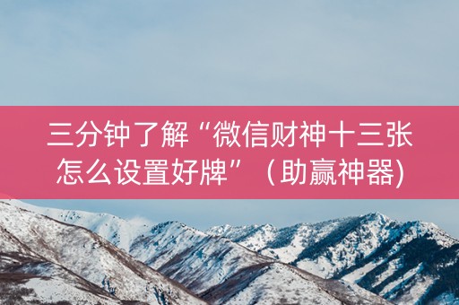 三分钟了解“微信财神十三张怎么设置好牌”（助赢神器)
