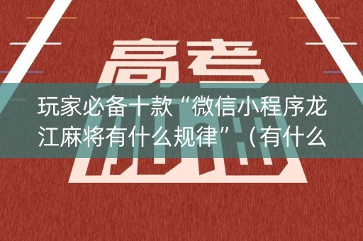 玩家必备十款“微信小程序龙江麻将有什么规律”（有什么诀窍)