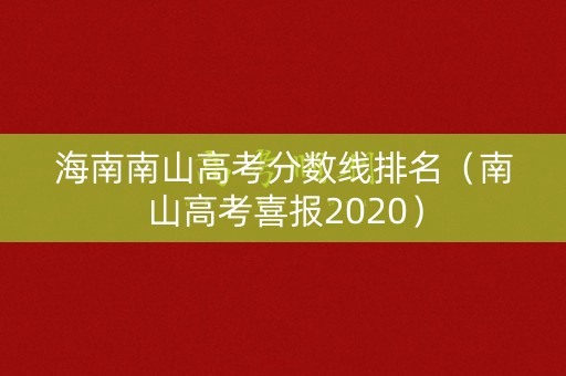 海南南山高考分数线排名（南山高考喜报2020）