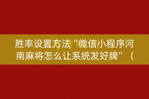 胜率设置方法“微信小程序河南麻将怎么让系统发好牌”（万能开挂神器)