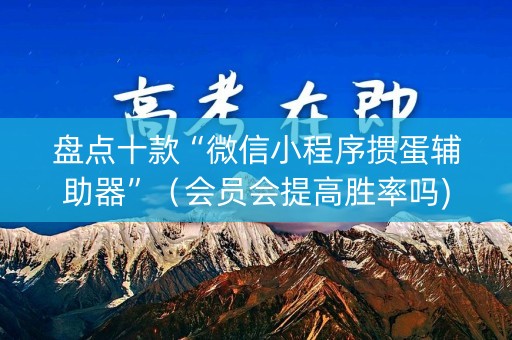 盘点十款“微信小程序掼蛋辅助器”（会员会提高胜率吗)