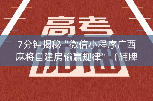 7分钟揭秘“微信小程序广西麻将自建房输赢规律”（辅牌器插件购买)