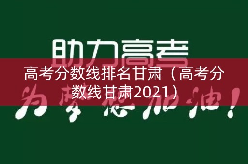 高考分数线排名甘肃（高考分数线甘肃2021）