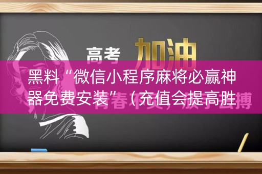 黑料“微信小程序麻将必赢神器免费安装”（充值会提高胜率么)