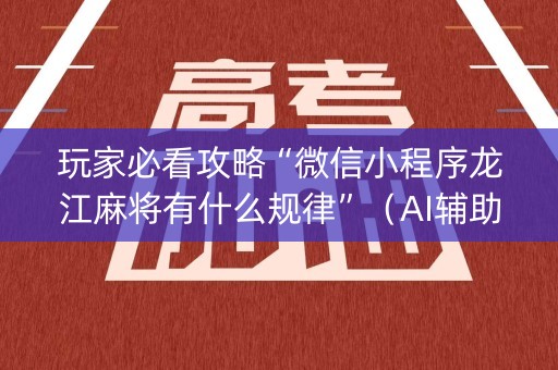 玩家必看攻略“微信小程序龙江麻将有什么规律”（AI辅助胡牌规则)