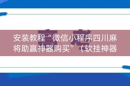 安装教程“微信小程序四川麻将助赢神器购买”（软挂神器)