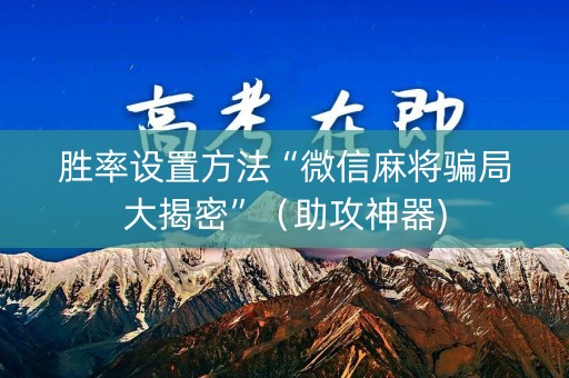 胜率设置方法“微信麻将骗局大揭密”（助攻神器)