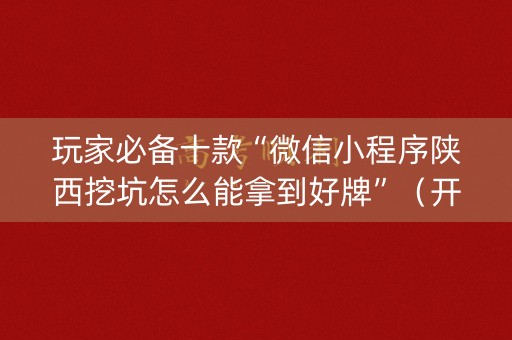 玩家必备十款“微信小程序陕西挖坑怎么能拿到好牌”（开挂辅助器插件)