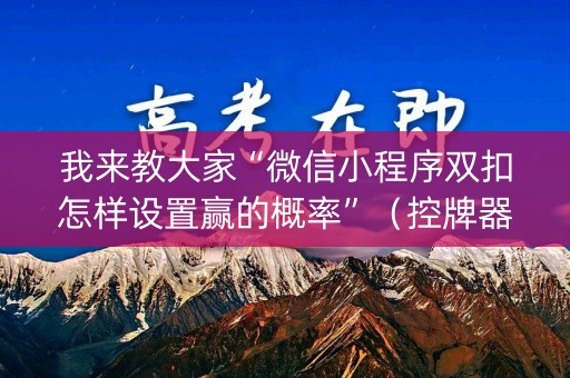 我来教大家“微信小程序双扣怎样设置赢的概率”（控牌器)