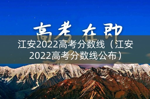 江安2022高考分数线（江安2022高考分数线公布）