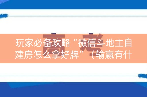 玩家必备攻略“微信斗地主自建房怎么拿好牌”（输赢有什么规律)