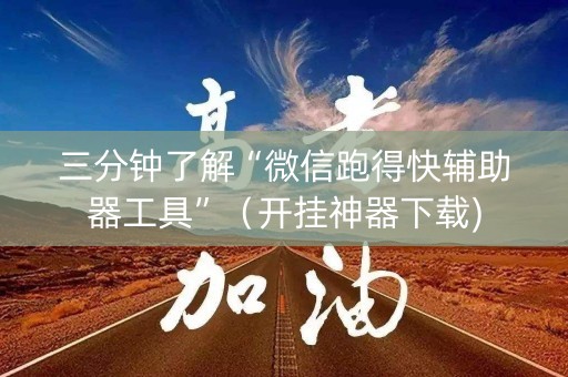 三分钟了解“微信跑得快辅助器工具”（开挂神器下载)